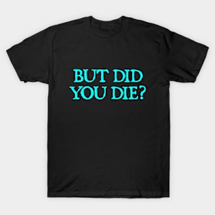 But Did You Die? T-Shirt